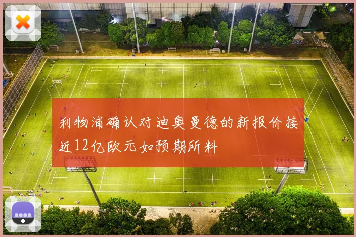 利物浦确认对迪奥曼德的新报价接近12亿欧元如预期所料