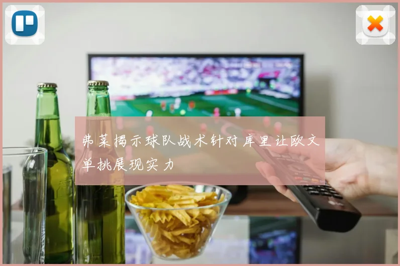 弗莱揭示球队战术针对库里让欧文单挑展现实力