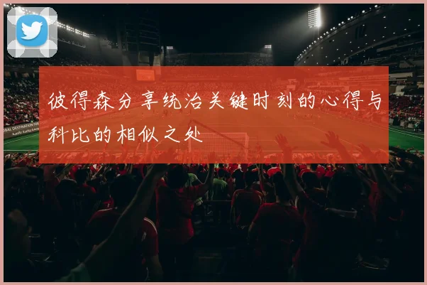彼得森分享统治关键时刻的心得与科比的相似之处