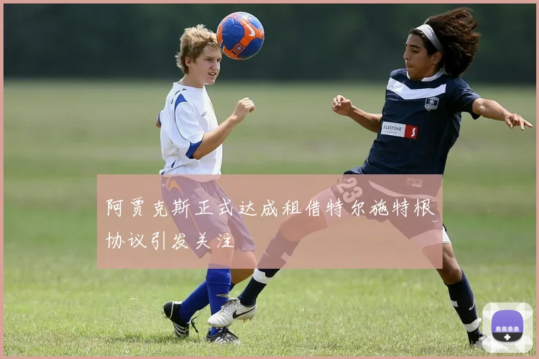 阿贾克斯正式达成租借特尔施特根协议引发关注